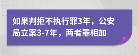 如果判拒不执行罪3年，公安局立案3-7年，两者罪相加