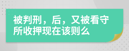 被判刑，后，又被看守所收押现在该则么