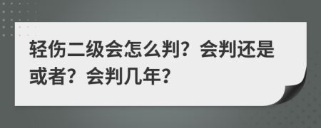 轻伤二级会怎么判？会判还是或者？会判几年？