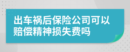 出车祸后保险公司可以赔偿精神损失费吗