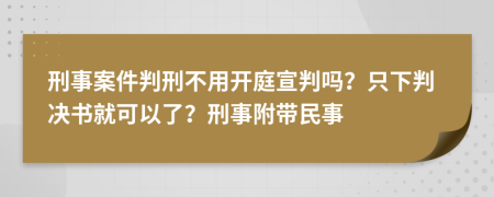 刑事案件判刑不用开庭宣判吗？只下判决书就可以了？刑事附带民事