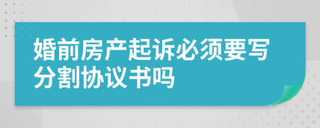 婚前房产起诉必须要写分割协议书吗