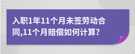 入职1年11个月未签劳动合同,11个月赔偿如何计算？