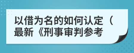 以借为名的如何认定（最新《刑事审判参考