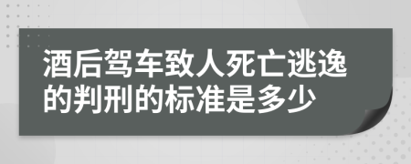 酒后驾车致人死亡逃逸的判刑的标准是多少