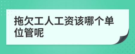 拖欠工人工资该哪个单位管呢