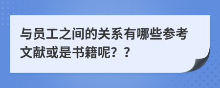 与员工之间的关系有哪些参考文献或是书籍呢？？