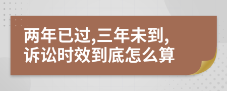 两年已过,三年未到,诉讼时效到底怎么算