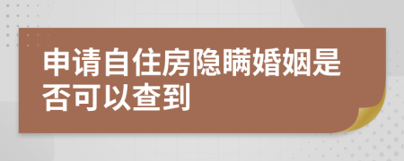 申请自住房隐瞒婚姻是否可以查到