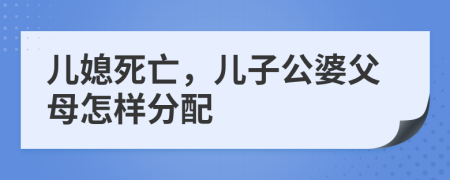 儿媳死亡，儿子公婆父母怎样分配