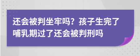 还会被判坐牢吗？孩子生完了哺乳期过了还会被判刑吗