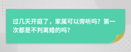 过几天开庭了，家属可以旁听吗？第一次都是不判离婚的吗？