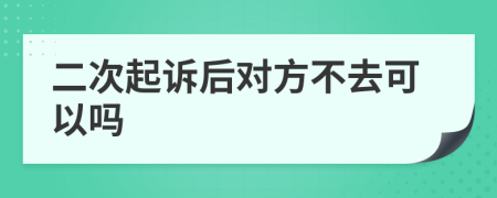 二次起诉后对方不去可以吗