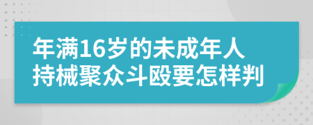 年满16岁的未成年人持械聚众斗殴要怎样判