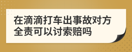 在滴滴打车出事故对方全责可以讨索赔吗