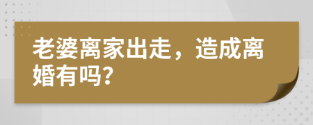 老婆离家出走，造成离婚有吗？