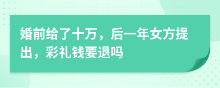 婚前给了十万，后一年女方提出，彩礼钱要退吗