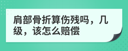 肩部骨折算伤残吗，几级，该怎么赔偿