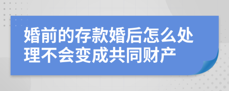 婚前的存款婚后怎么处理不会变成共同财产