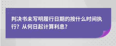 判决书未写明履行日期的按什么时间执行？从何日起计算利息？