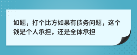如题，打个比方如果有债务问题，这个钱是个人承担，还是全体承担