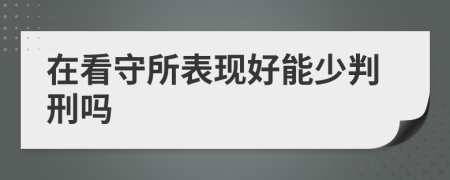 在看守所表现好能少判刑吗