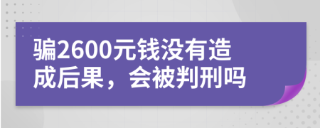 骗2600元钱没有造成后果，会被判刑吗