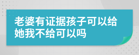 老婆有证据孩子可以给她我不给可以吗