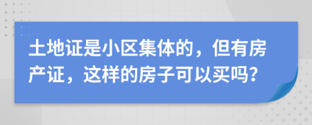 土地证是小区集体的，但有房产证，这样的房子可以买吗？