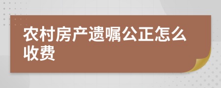 农村房产遗嘱公正怎么收费