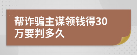 帮诈骗主谋领钱得30万要判多久