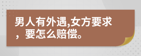 男人有外遇,女方要求，要怎么赔偿。