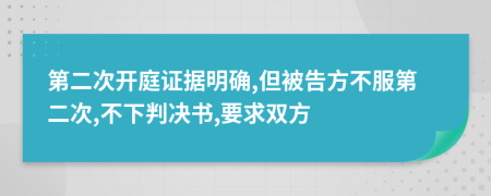 第二次开庭证据明确,但被告方不服第二次,不下判决书,要求双方