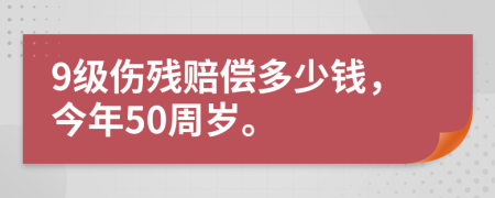 9级伤残赔偿多少钱，今年50周岁。