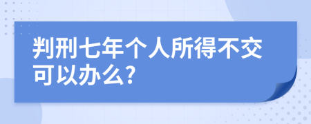判刑七年个人所得不交可以办么?