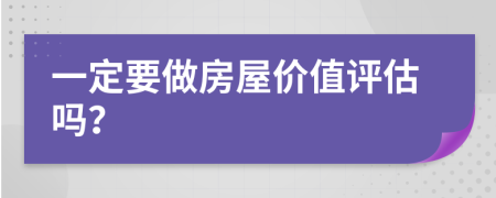 一定要做房屋价值评估吗？