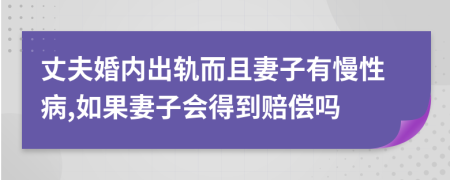 丈夫婚内出轨而且妻子有慢性病,如果妻子会得到赔偿吗