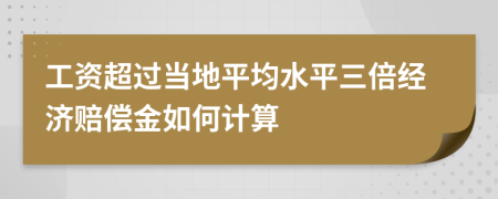 工资超过当地平均水平三倍经济赔偿金如何计算