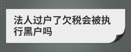 法人过户了欠税会被执行黑户吗