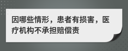 因哪些情形，患者有损害，医疗机构不承担赔偿责