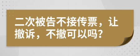 二次被告不接传票，让撤诉，不撤可以吗？