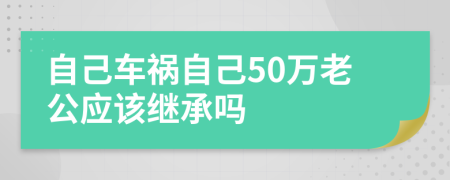 自己车祸自己50万老公应该继承吗