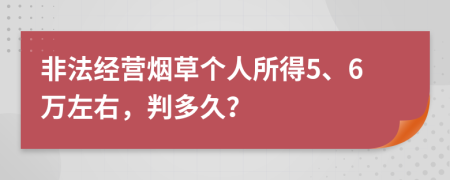 非法经营烟草个人所得5、6万左右，判多久？