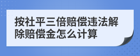 按社平三倍赔偿违法解除赔偿金怎么计算