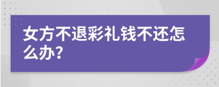 女方不退彩礼钱不还怎么办？