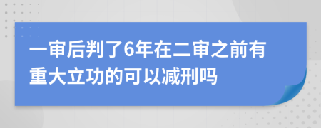 一审后判了6年在二审之前有重大立功的可以减刑吗