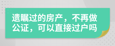 遗瞩过的房产，不再做公证，可以直接过户吗