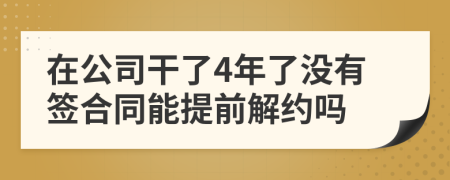 在公司干了4年了没有签合同能提前解约吗