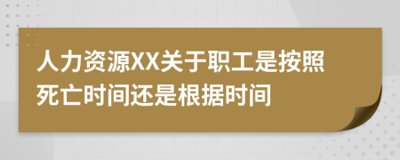 人力资源XX关于职工是按照死亡时间还是根据时间