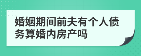 婚姻期间前夫有个人债务算婚内房产吗